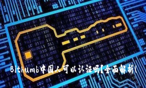 Bithumb中国人可以认证吗？全面解析！