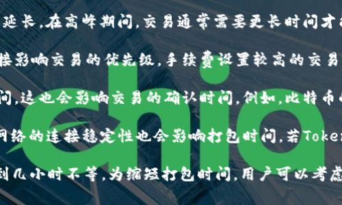 打包Tokenim钱包所需的时间通常取决于多个因素，包括用户的网络状况、区块链的当前拥堵情况以及Tokenim钱包自身的处理速度。以下是一些可能影响打包时间的因素：

1. **网络拥堵**：如果网络上交易量很大，可能会导致打包时间延长。在高峰期间，交易通常需要更长时间才能确认。

2. **手续费设置**：用户在提交交易时选择的手续费高低会直接影响交易的优先级。手续费设置较高的交易通常会被矿工优先处理，从而缩短打包时间。

3. **区块生成时间**：不同的区块链网络有不同的区块生成时间，这也会影响交易的确认时间。例如，比特币的平均区块时间是10分钟，而以太坊的平均区块时间约为15秒。

4. **平台性能**：Tokenim钱包自身的处理效率及其与区块链网络的连接稳定性也会影响打包时间。若Tokenim平台在进行系统维护或更新，可能会导致打包延迟。

综上所述，打包Tokenim钱包的时间没有固定值，一般在几分钟到几小时不等。为缩短打包时间，用户可以考虑提高手续费或在网络拥堵较少的时段进行交易。