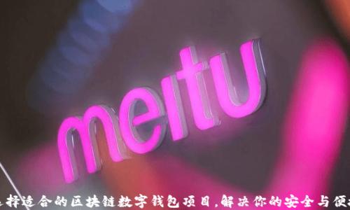 
如何选择适合的区块链数字钱包项目，解决你的安全与便捷之忧