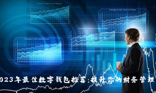 : 2023年最佳数字钱包推荐：提升你的财务管理能力