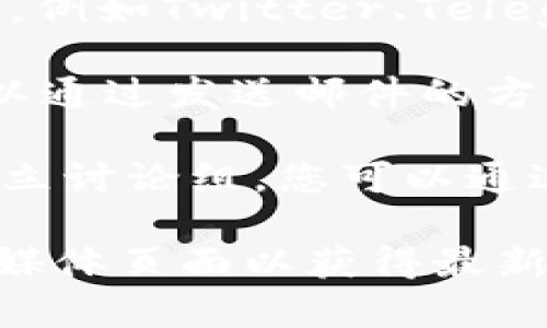 若您想联系TokenIM，通常可以采取以下几种方式：

1. **官方网站**：访问TokenIM的官方网站，查找“联系我们”或“支持”页面，通常会提供相关的联系信息和服务支持。

2. **社交媒体**：TokenIM可能在各大社交媒体平台上有官方账号，例如Twitter、Telegram、Facebook等，您可以通过这些平台进行联系或获取最新动态。

3. **邮箱支持**：很多项目都会提供客服或技术支持的邮箱，您可以通过发送邮件的方式进行询问。

4. **社区论坛**：一些项目会在如Reddit、Discord等社区平台上建立讨论组，您可以通过参与这些社区来联系其他用户或管理团队。

如果您在寻找具体的联系信息，请查阅TokenIM的官方网站或社交媒体页面以获得最新的联系渠道。
