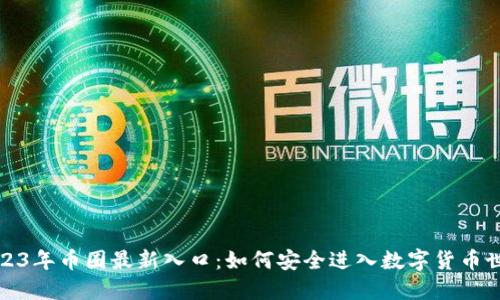 2023年币圈最新入口：如何安全进入数字货币世界