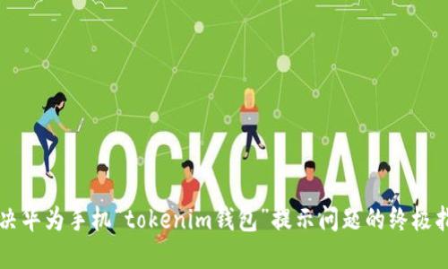 解决华为手机“tokenim钱包”提示问题的终极指南
