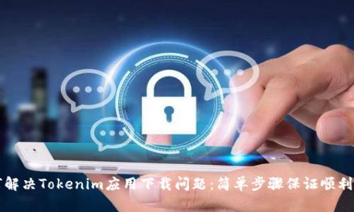 如何解决Tokenim应用下载问题：简单步骤保证顺利安装