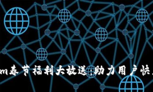 Tokenim春节福利大放送：助力用户快乐过年!