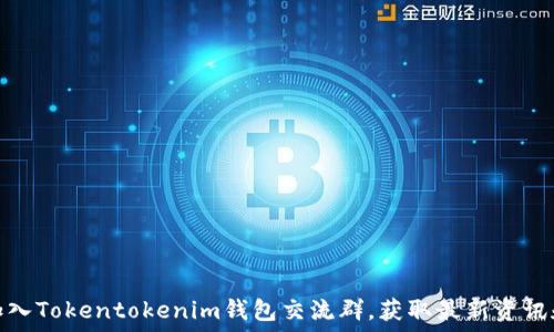   
如何加入Tokentokenim钱包交流群，获取最新资讯和支持