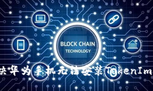 如何解决华为手机无法安装TokenIm的问题？