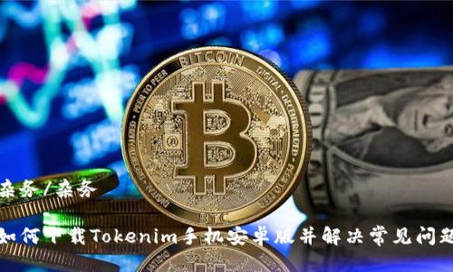 杂务/杂务

如何下载Tokenim手机安卓版并解决常见问题