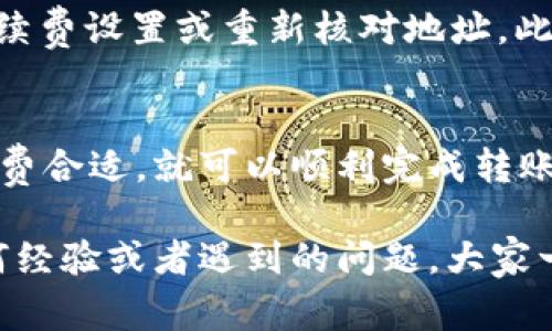 在区块链和加密货币领域，钱包之间的转账问题通常涉及几个重要的因素。以下是关于如何将 Tokenim 上的钱包转账到比特派的步骤与注意事项：

### 了解钱包之间转账的基本概念
在进行加密货币的转账时，首先要理解什么是钱包。钱包的主要功能是存储和管理你的加密货币。Tokenim 和比特派都是加密货币钱包，它们支持不同的币种和转账功能。确保你了解这两个钱包之间的兼容性以及支持的币种。

### 检查币种兼容性
在进行转账前，确保你要转账的币种在 Tokenim 和比特派上都有支持。比如，如果你想转移比特币，那么你需要确认两个钱包都支持比特币。

### 获取比特派钱包地址
在 Tokenim 上进行转账时，你需要提供接收方的地址。首先，打开你的比特派钱包，找到“接收”选项，复制显示的二维码或者地址。确保在复制地址时不要有任何错误，地址的一点小错误都会导致资产的丢失。

### 在 Tokenim 上发起转账
在 Tokenim 中，选择你要转账的币种，并点击发起转账。填写比特派的地址，输入转账金额。认真检查确认信息无误后，提交转账请求。记得根据需要选择合适的手续费，手续费可能影响交易的速度。

### 确认交易状态
转账发起后，你可以在 Tokenim 上查看交易记录，跟踪你的转账状态。一般来说，区块链网络的处理速度会影响你的转账到账时间。你可以参考区块链浏览器来实时查看交易状态。

### 注意事项与常见问题
进行跨钱包转账时，常见的问题包括转账失败、币种不兼容等。在遇到这些问题时，可以尝试检查手续费设置或重新核对地址。此外，请务必确保你的网络连接稳定，避免在网络不良的情况下进行转账操作。

### 总结
将 Tokenim 上的钱包转账到比特派是一个相对简单的过程，只要确保币种兼容、地址正确和手续费合适，就可以顺利完成转账。希望以上信息能帮助你更顺利地进行加密货币的转账操作。

通过以上步骤，希望你能成功将 Tokenim 上的钱包资产转移到比特派。如果有的话，欢迎分享任何经验或者遇到的问题，大家一起讨论解决。