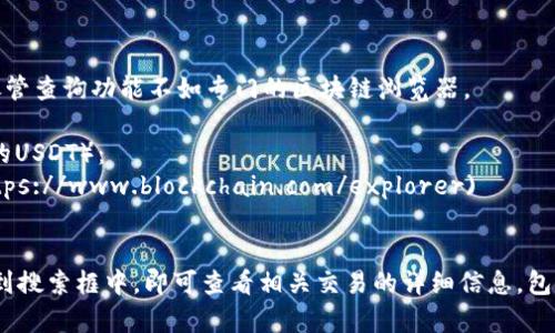 想要查询USDT（Tether）交易的哈希值，您可以使用一些区块链浏览器和加密货币相关网站。以下是一些常用的网址：

1. **Etherscan**（用于以太坊上的USDT）：  
   [https://etherscan.io/](https://etherscan.io/)  
   在Etherscan上，您可以输入USDT交易的哈希值，查询交易详情。

2. **TronScan**（用于Tron链上的USDT）：  
   [https://tronscan.org/](https://tronscan.org/)  
   如果您的USDT是基于Tron网络的，可以在此网站输入哈希值进行查询。

3. **Tether的官方网站**：  
   [https://tether.to/](https://tether.to/)  
   Tether的官方网页提供一些交易信息和资源，尽管查询功能不如专门的区块链浏览器。

4. **Bitcoin Block Explorer**（用于比特币链上的USDT）：  
   [https://www.blockchain.com/explorer](https://www.blockchain.com/explorer)  
   适用于某些USDT基于比特币网络的交易。

使用这些平台时，您只需将USDT交易的哈希值粘贴到搜索框中，即可查看相关交易的详细信息，包括交易状态、确认数量、发件人和接收者地址等信息。