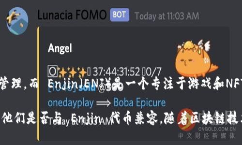 截至我知识的截止日期（2023年10月），Tokenim 是一个区块链平台，主要专注于代币化和数字资产的管理，而 Enjin（ENJ）是一个专注于游戏和NFT（非同质化代币）的项目。Tokenim 是否支持 Enjin 代币（ENJ），取决于其平台的具体集成和支持策略。

建议您查看 Tokenim 的官方网站或相关文档，获取最新的信息，或者直接联系他们的支持团队，以确认他们是否与 Enjin 代币兼容。随着区块链技术的快速发展，不同平台之间的集成情况可能会有所变化。
