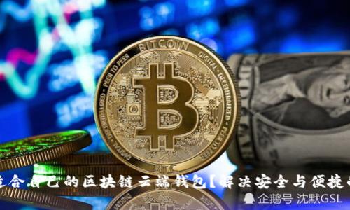 如何选择适合自己的区块链云端钱包？解决安全与便捷的双重痛点