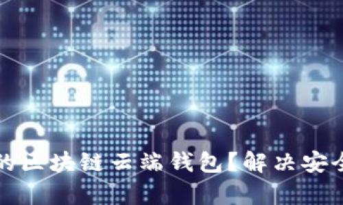 如何选择适合自己的区块链云端钱包？解决安全与便捷的双重痛点