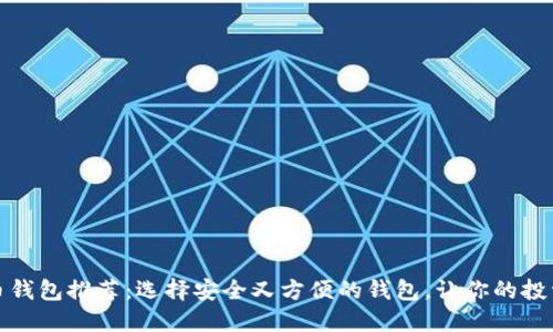 加密货币钱包推荐：选择安全又方便的钱包，让你的投资更放心