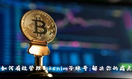 如何有效管理Tokenim子账号：解决你的痛点