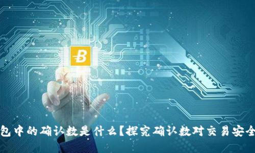 区块链钱包中的确认数是什么？探究确认数对交易安全的重要性