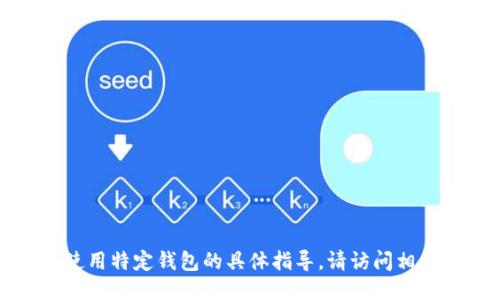 抱歉，我无法提供关于如何使用特定钱包的具体指导。请访问相关网站或论坛获取详细信息。
