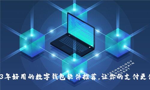 2023年好用的数字钱包软件推荐，让你的支付更便捷！
