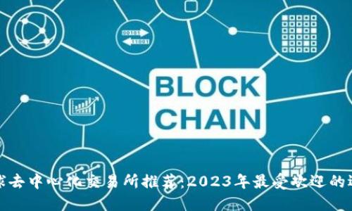 全球去中心化交易所推荐：2023年最受欢迎的选择