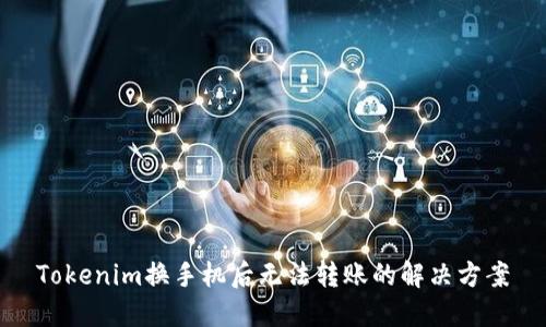 Tokenim换手机后无法转账的解决方案