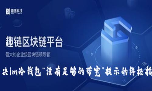 解决im冷钱包“没有足够的带宽”提示的终极指南