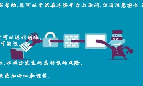 关于在区块链上进行的 Token 转账，转错地址的情况属于较为常见的问题。遗憾的是，转移到错误地址的 Token 一般是无法追回的，因为区块链的交易一旦确认便是不可逆的。以下是一些可能的应对措施和建议：

### 1. 检查地址和交易记录
在进行 Token 转账时，务必核对转账地址的准确性。如果发现转账错误，首先应确认交易是否已经被区块链网络确认。在一些区块链浏览器上，您可以查看交易状态和详情。

### 2. 联系相关平台
如果转错的 Token 是在某些交易所或钱包平台上，您可以尝试联系他们的客服支持，询问是否能够帮助您恢复资金。虽然成功的可能性不大，但也有一些平台对于小额转错有可能采取措施。

### 3. 社区帮助
有些加密货币社区或论坛（比如 Reddit 或 Telegram 群组）可能会提供建议或帮助，您可以尝试在这些平台上询问。但请注意安全，避免泄露您的个人信息或私钥。

### 4. 加强转账前的谨慎
为了避免将来发生类似的问题，建议在转账前采取以下预防措施：
- **小额测试转账**：在大额转账前，先发送少量的 Token 进行验证。
- **地址白名单**：使用钱包时，可以建立地址白名单，只有在白名单中的地址才可以进行转账。
- **使用二维码扫描**：尽量使用二维码等方式转账，以减少手动输入时出错的可能性。

### 5. 学习和适应
区块链技术和加密资产仍处于快速发展中，用户应不断学习提高自己的相关知识，以减少发生此类错误的风险。

虽然转错的 Token 一般难以追回，但这一经历可以作为一个教训，帮助您在未来更加小心和谨慎。