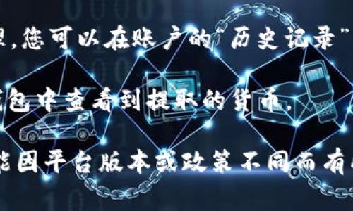 Tokenim 是一种加密货币平台，通常用来交易不同的数字资产。要在 Tokenim 上提到货币，您可以按照以下步骤操作：

1. **注册账户**：首先，如果您还没有账户，需要在 Tokenim 平台上注册一个账户。

2. **绑定钱包**：注册后，您需要将自己的加密钱包与 Tokenim 账户绑定，用于存储和交易货币。

3. **选择货币**：在平台的交易界面上，您可以选择想要交易的货币对，例如 BTC/ETH（比特币与以太坊的交易对）。

4. **提币操作**：
   - 登录您的 Tokenim 账户。
   - 进入“提现”或“提币”页面。
   - 输入您要提取的货币种类和数量。
   - 填写您的接收地址（即加密钱包的地址）。
   - 确认交易信息，检查无误后提交请求。

5. **等待确认**：提取请求提交后，平台通常需要一定时间处理，您可以在账户的“历史记录”中查看请求状态。

6. **查看钱包**：待 Tokenim 处理完毕后，您可以在绑定的钱包中查看到提取的货币。

以上是一般情况下在 Tokenim 提到货币的步骤，具体操作可能因平台版本或政策不同而有所变化。如需帮助，建议查看 Tokenim 的帮助文档或联系客服。
