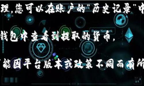 Tokenim 是一种加密货币平台，通常用来交易不同的数字资产。要在 Tokenim 上提到货币，您可以按照以下步骤操作：

1. **注册账户**：首先，如果您还没有账户，需要在 Tokenim 平台上注册一个账户。

2. **绑定钱包**：注册后，您需要将自己的加密钱包与 Tokenim 账户绑定，用于存储和交易货币。

3. **选择货币**：在平台的交易界面上，您可以选择想要交易的货币对，例如 BTC/ETH（比特币与以太坊的交易对）。

4. **提币操作**：
   - 登录您的 Tokenim 账户。
   - 进入“提现”或“提币”页面。
   - 输入您要提取的货币种类和数量。
   - 填写您的接收地址（即加密钱包的地址）。
   - 确认交易信息，检查无误后提交请求。

5. **等待确认**：提取请求提交后，平台通常需要一定时间处理，您可以在账户的“历史记录”中查看请求状态。

6. **查看钱包**：待 Tokenim 处理完毕后，您可以在绑定的钱包中查看到提取的货币。

以上是一般情况下在 Tokenim 提到货币的步骤，具体操作可能因平台版本或政策不同而有所变化。如需帮助，建议查看 Tokenim 的帮助文档或联系客服。
