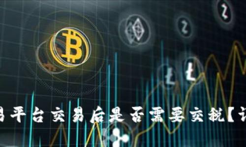 BTC期货交易平台交易后是否需要交税？详解税务指南