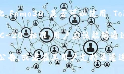 Fomo3D 是一种基于以太坊的去中心化游戏，而 TokenIm 是一个以支持不同区块链资产和应用的平台。因此，Fomo3D 是否可以使用 TokenIm 取决于该平台是否支持 Fomo3D 的合约地址。

一般来说，TokenIm 作为一种钱包应用，可以用于存储和管理以太坊及其相关的代币，只要这些代币遵循 ERC-20 标准，用户应该能够通过 TokenIm 访问和参与 Fomo3D 游戏。但具体的使用情况可能会受到TokenIm 的更新和功能提供的影响。

如果你想要确切地了解 Fomo3D 在 TokenIm 上的可用性，建议你直接查看 TokenIm 的官方文档或社区公告，或者在其用户支持渠道进行询问。这样可以获得最新和最准确的信息。