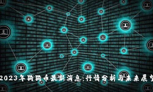 2023年狗狗币最新消息：行情分析与未来展望