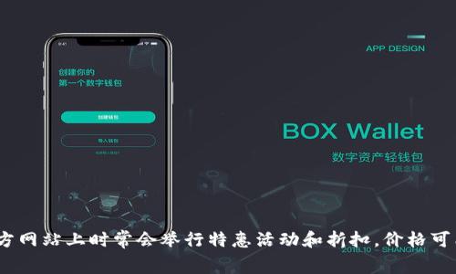 Ledger钱包的价格因型号和存储容量而异。根据不同的产品，价格通常在$59到$249之间。而且，官方网站上时常会举行特惠活动和折扣，价格可能会有所波动。为了获得最准确的信息，建议你访问Ledger钱包的官方网站，查看最新的定价与促销。