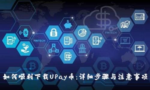 如何顺利下载UPay币：详细步骤与注意事项