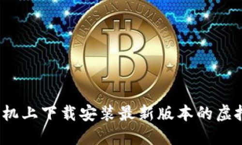 如何在手机上下载安装最新版本的虚拟币钱包？