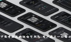 如何下载中国区块链电子钱包：用户痛点一站解