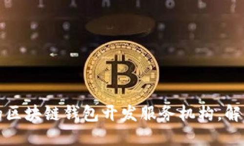 如何选择合适的区块链钱包开发服务机构，解决您的业务需求