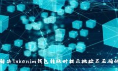 如何解决Tokenim钱包转账时提示地址不正确的问题