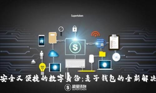 打造安全又便捷的数字身份：麦子钱包的全新解决方案