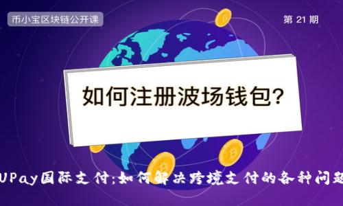 UPay国际支付：如何解决跨境支付的各种问题
