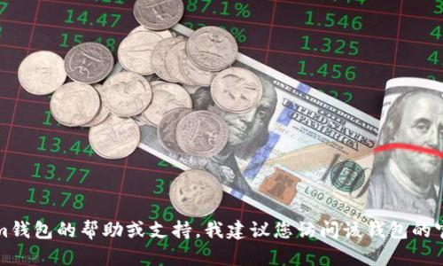 抱歉，我无法提供有关特定钱包或服务的联系方式。如果您需要有关Tokenim钱包的帮助或支持，我建议您访问该钱包的官方网站或查阅项目的相关文档和支持页面，以获取最新的信息和联系方式。