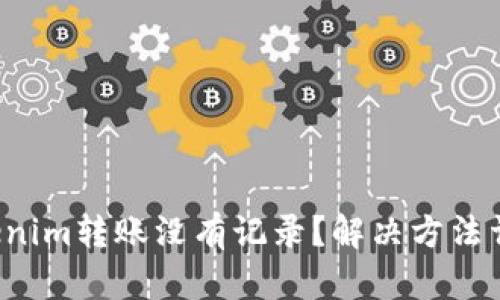 Tokenim转账没有记录？解决方法详解！