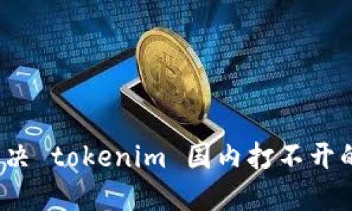 如何解决 tokenim 国内打不开的问题？