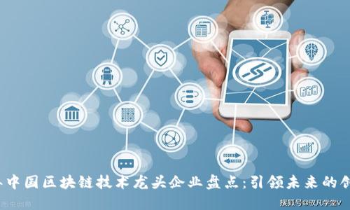 2023年中国区块链技术龙头企业盘点：引领未来的创新力量