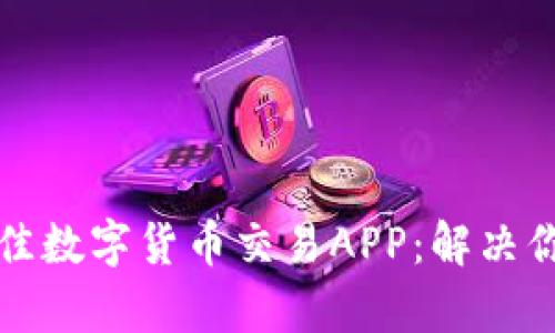 如何选择最佳数字货币交易APP：解决你的交易痛点
