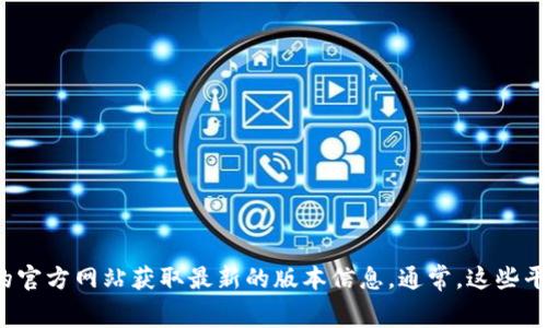 截至2023年10月，冰币App的最新版本信息可能会有所变化，建议您直接访问应用商店（如苹果App Store或安卓Google Play）或冰币App的官方网站获取最新的版本信息。通常，这些平台会及时更新并提供最新版本的详细信息与更新日志。如果您有特定的需求或功能想了解，请告诉我详细信息，我可以帮助您解答相关问题。