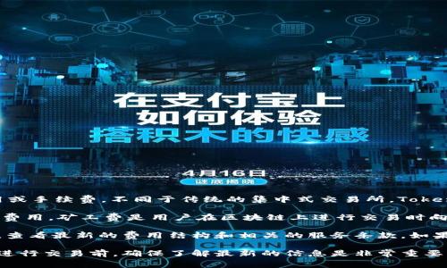 TokenIM是一种去中心化的交易平台，通常情况下，它提供的交易服务可能会涉及一定的费用或手续费。不同于传统的集中式交易所，TokenIM可能会采取不同的费用结构，具体的收费政策取决于平台的规则及其使用的区块链网络。

在一些去中心化交易平台中，交易费用主要包括矿工费（即区块链网络的手续费）和平台使用费用。矿工费是用户在区块链上进行交易时向矿工支付的费用，而平台使用费则是平台对用户提供交易服务而收取的手续费。

如果你关注的是TokenIM的具体收费标准，建议直接访问TokenIM的官方网站或其帮助中心，查看最新的费用结构和相关的服务条款。如果对某些具体交易功能的费用有疑问，也可以通过平台的客服获取详尽的信息。

请注意，费用范围可能会随着市场情况、网络使用情况及平台政策的变化而有所不同，因此在进行交易前，确保了解最新的信息是非常重要的。