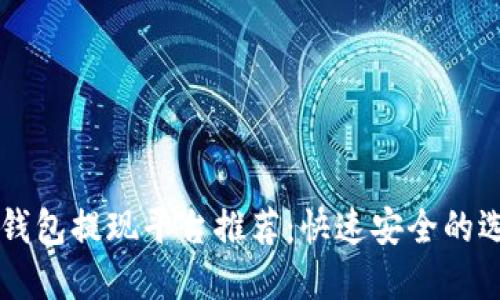 区块链钱包提现平台推荐：快速安全的选择指南