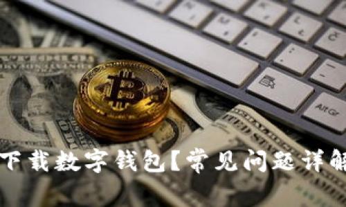 为何你无法下载数字钱包？常见问题详解与解决方案
