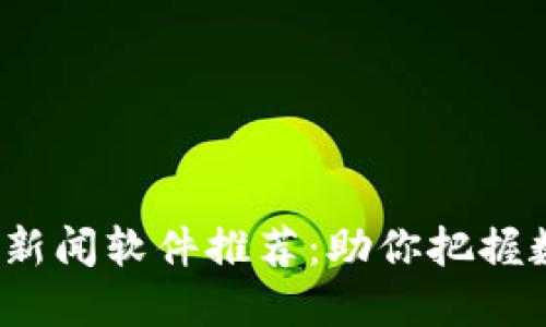 2023年最佳币圈新闻软件推荐：助你把握数字货币市场动态