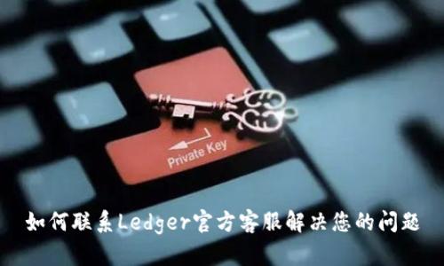 如何联系Ledger官方客服解决您的问题